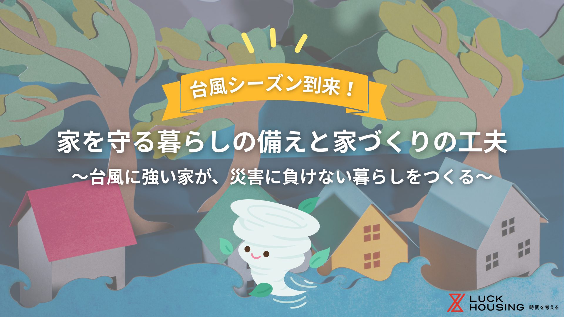 台風シーズン到来！家を守る暮らしの備えと家づくりの工夫